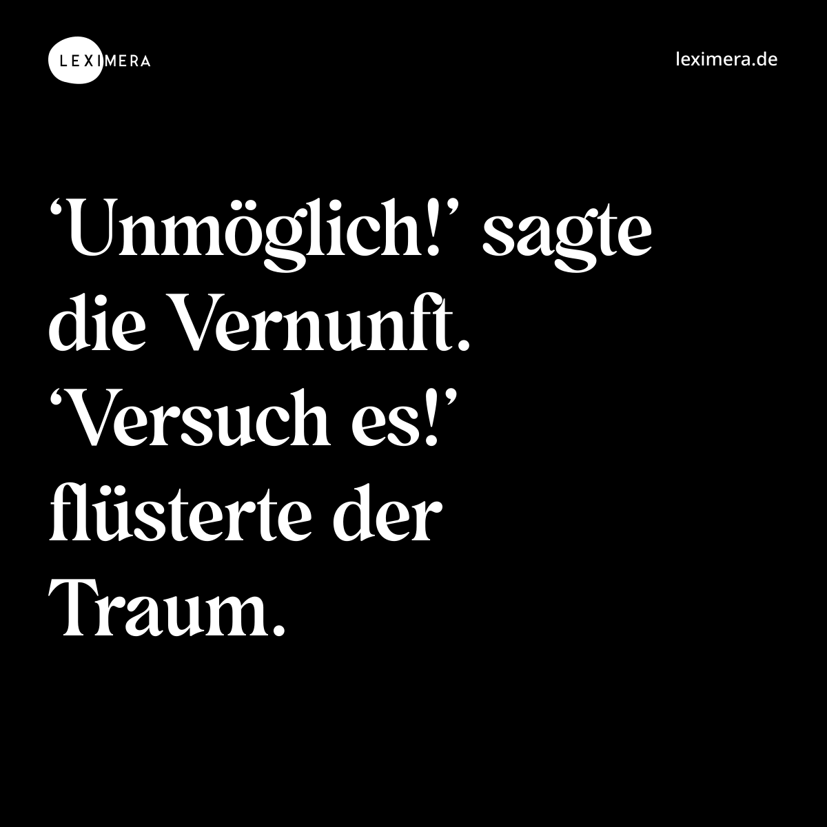 ‘Unmöglich!’ sagte die Vernunft. ‘Versuch es!’ flüsterte der Traum. - Spruch Bild