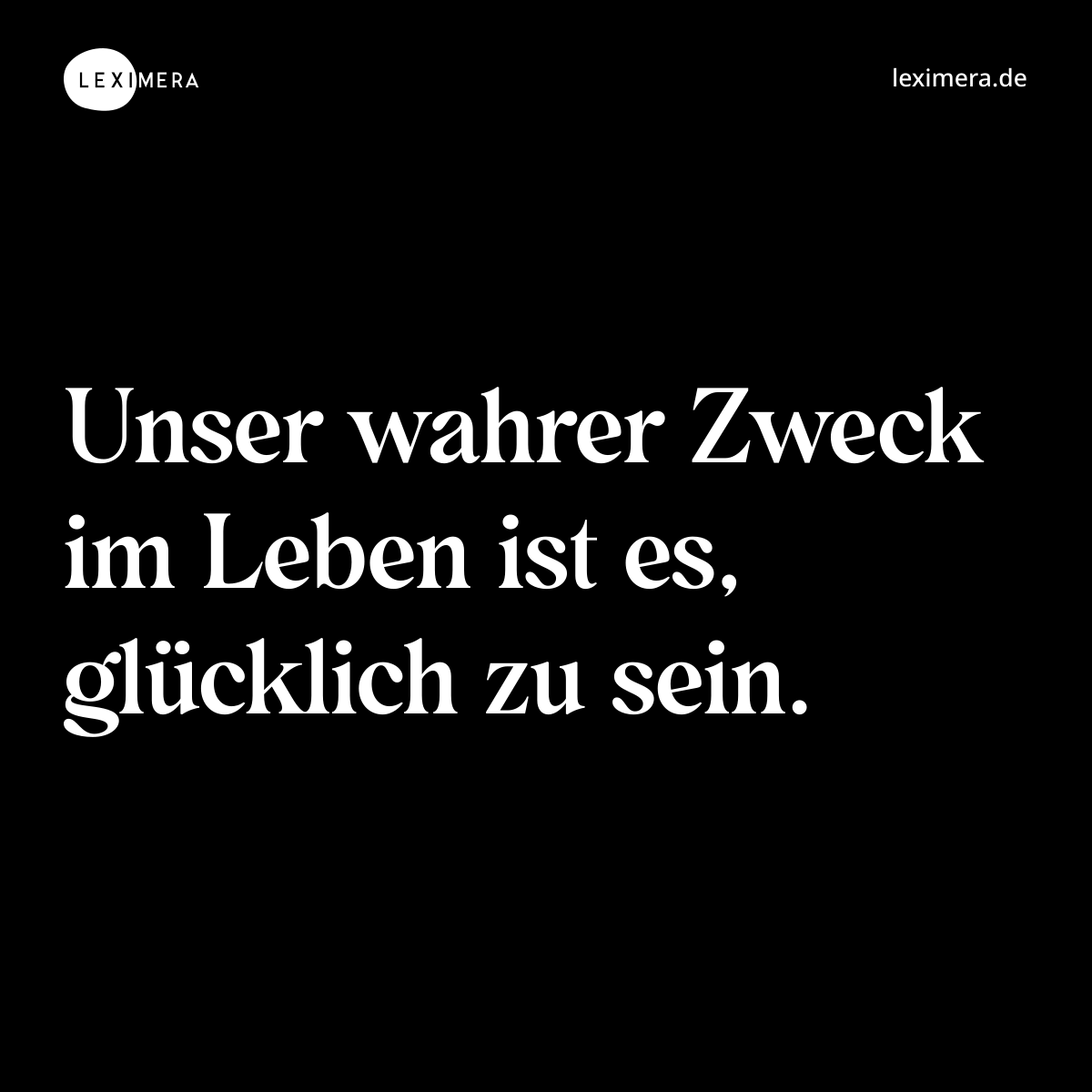 Unser wahrer Zweck im Leben ist es, glücklich zu sein. - Spruch Bild