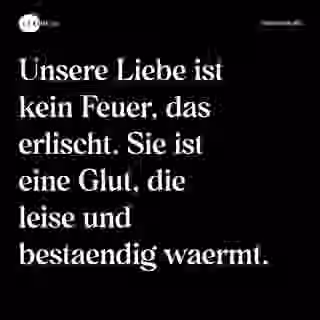 Unsere Liebe ist kein Feuer, das erlischt. Sie ist eine Glut, die leise und bestaendig waermt. - Spruch Bild
