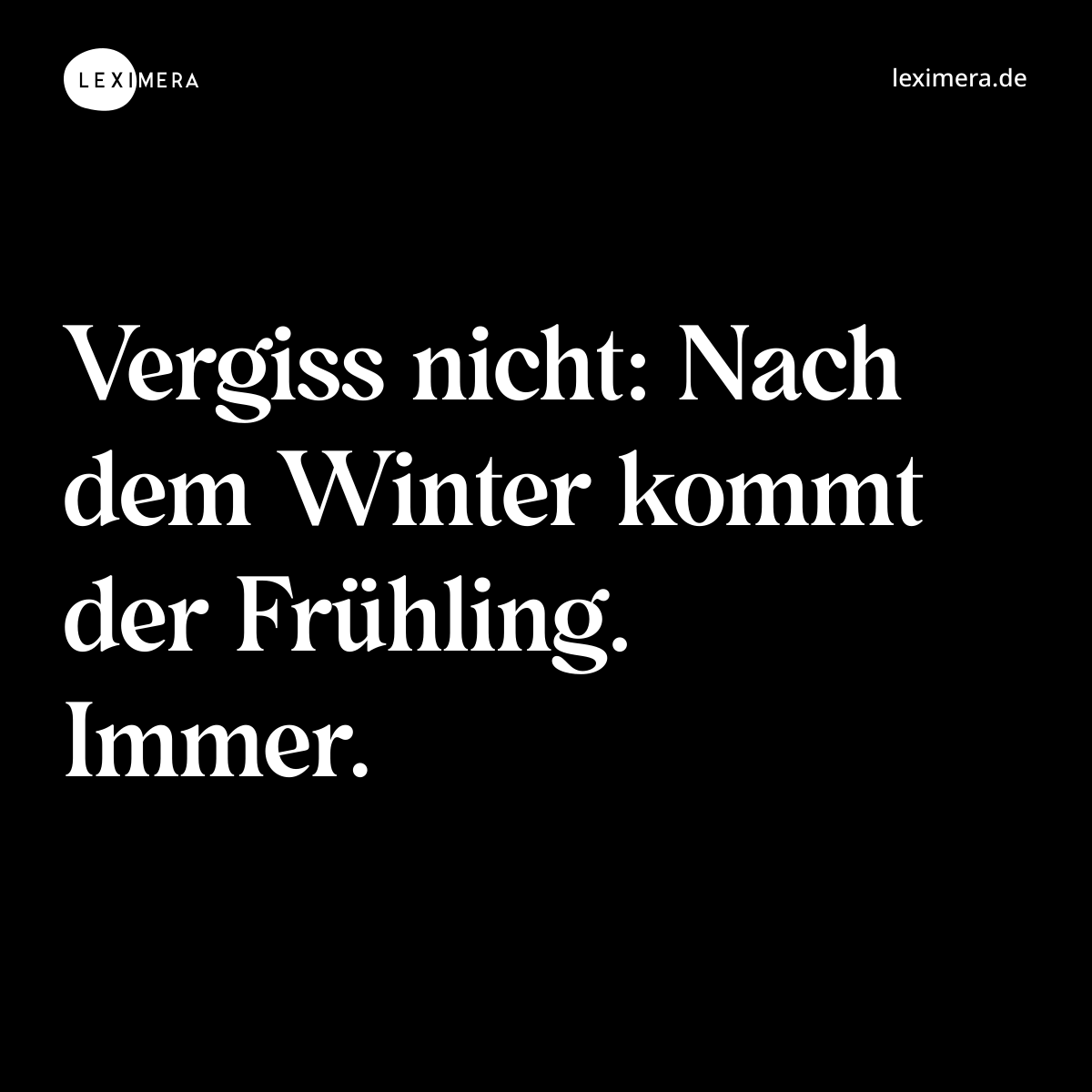 Vergiss nicht: Nach dem Winter kommt der Frühling. Immer. - Spruch Bild