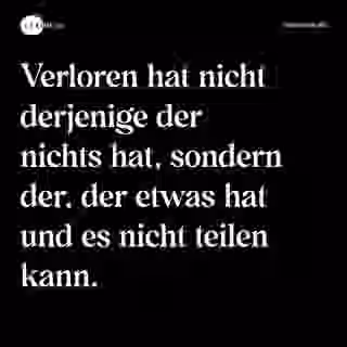 Verloren hat nicht derjenige der nichts hat, sondern der, der etwas hat und es nicht teilen kann. - Spruch Bild