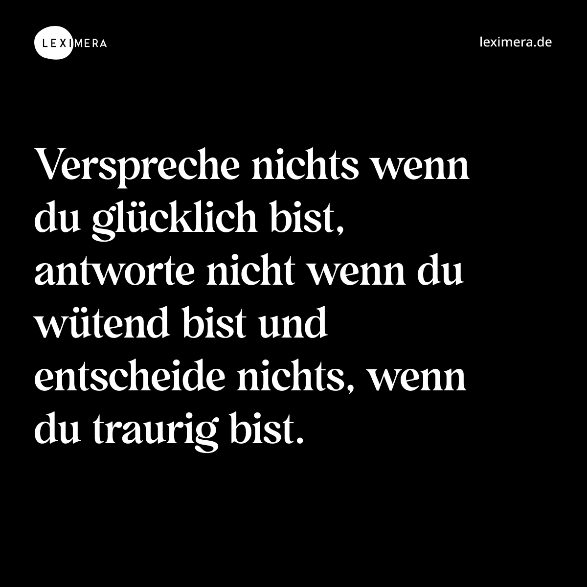 Verspreche nichts wenn du glücklich bist, antworte nicht wenn du wütend bist und entscheide nichts, wenn du traurig bist. - Spruch Bild