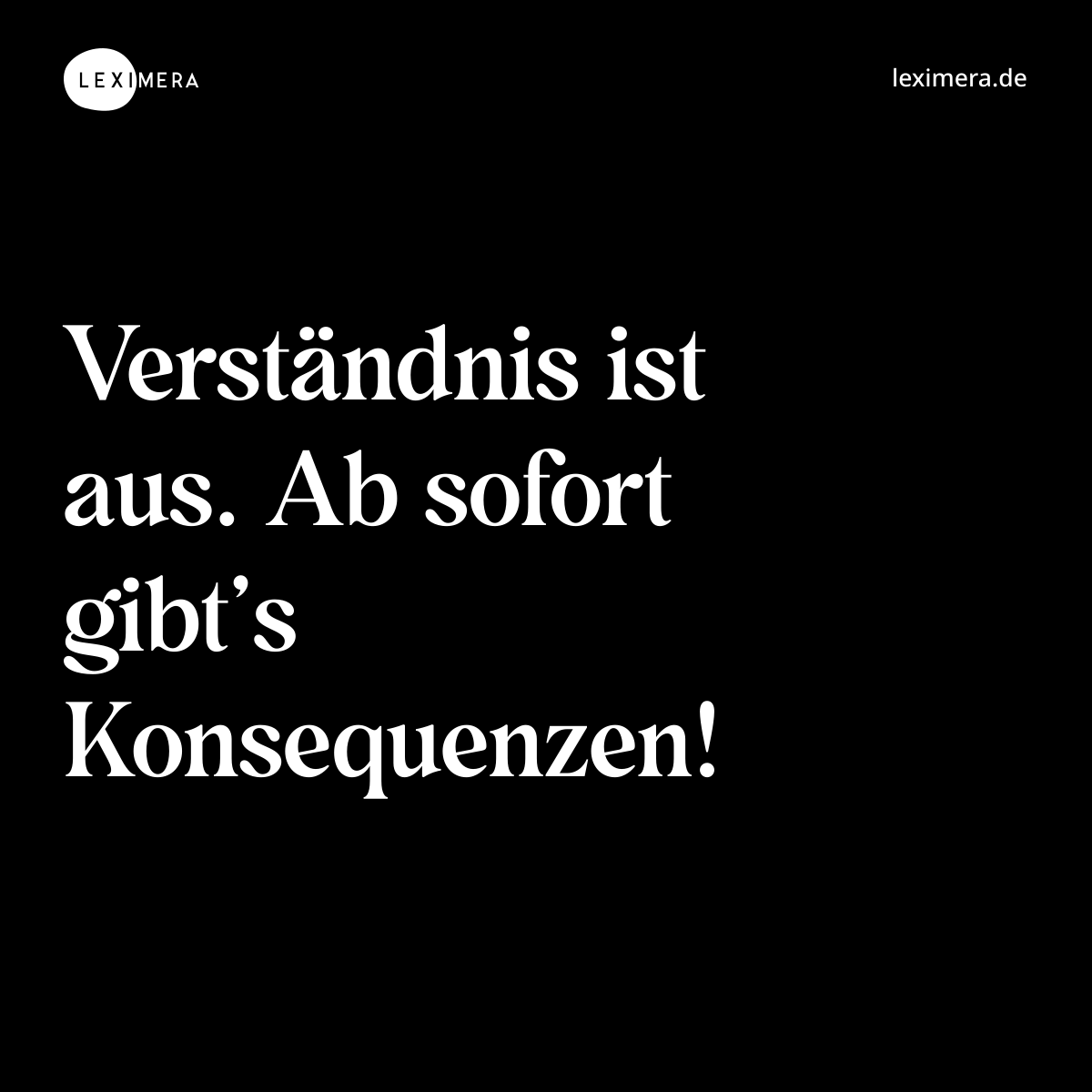 Verständnis ist aus. Ab sofort gibt’s Konsequenzen! - Spruch Bild