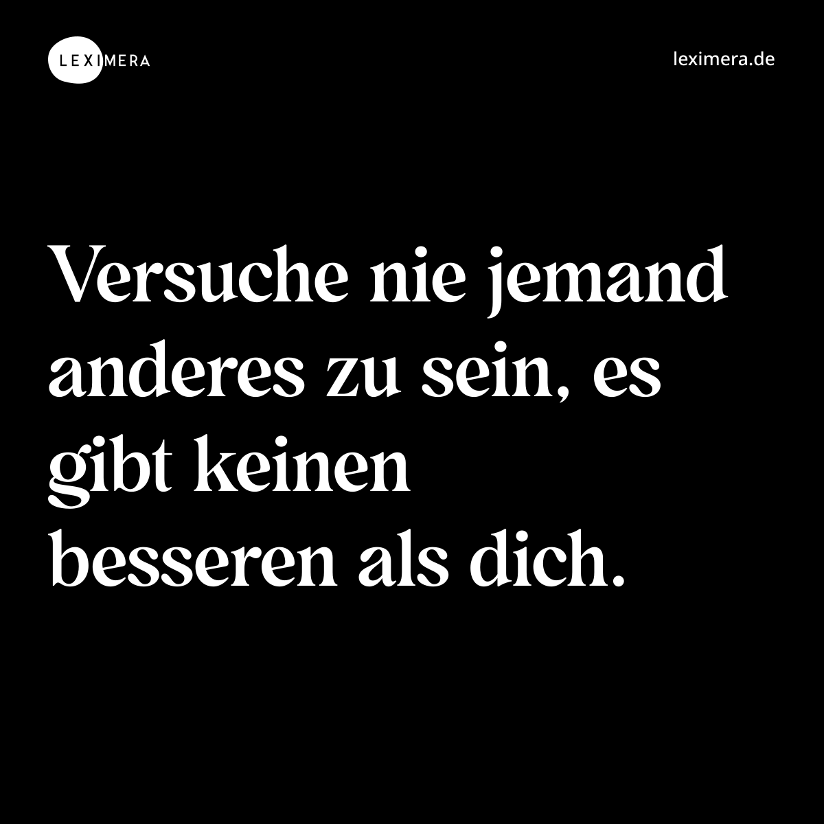 Versuche nie jemand anderes zu sein, es gibt keinen besseren als dich. - Spruch Bild
