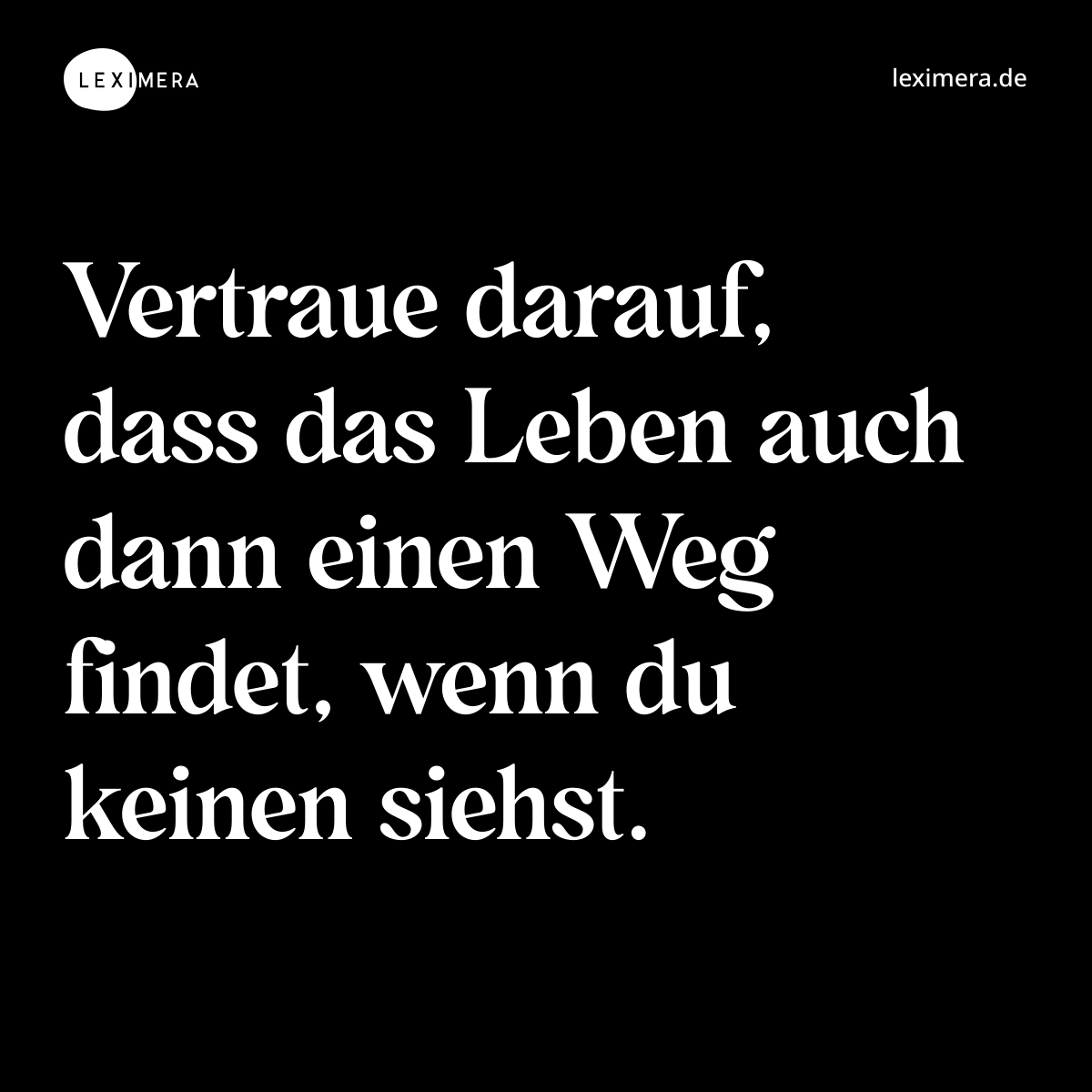 Vertraue darauf, dass das Leben auch dann einen Weg findet, wenn du keinen siehst. - Spruch Bild