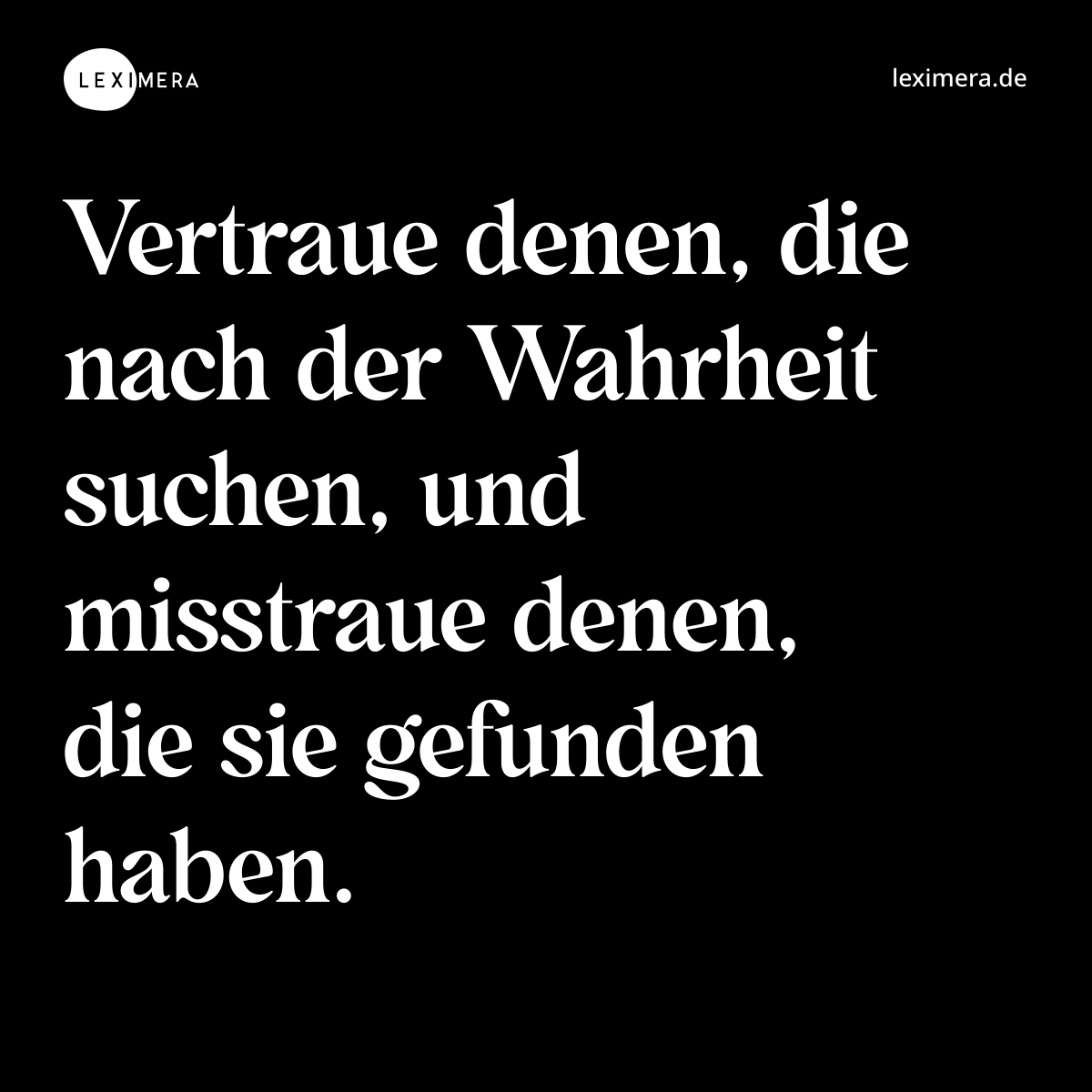 Vertraue denen, die nach der Wahrheit suchen, und misstraue denen, die sie gefunden haben. - Spruch Bild