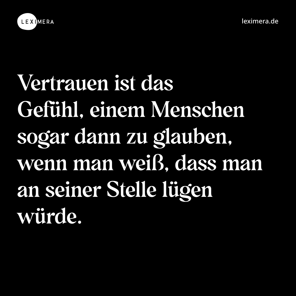 Vertrauen ist das Gefühl, einem Menschen sogar dann zu glauben, wenn man weiß, dass man an seiner Stelle lügen würde. - Spruch Bild