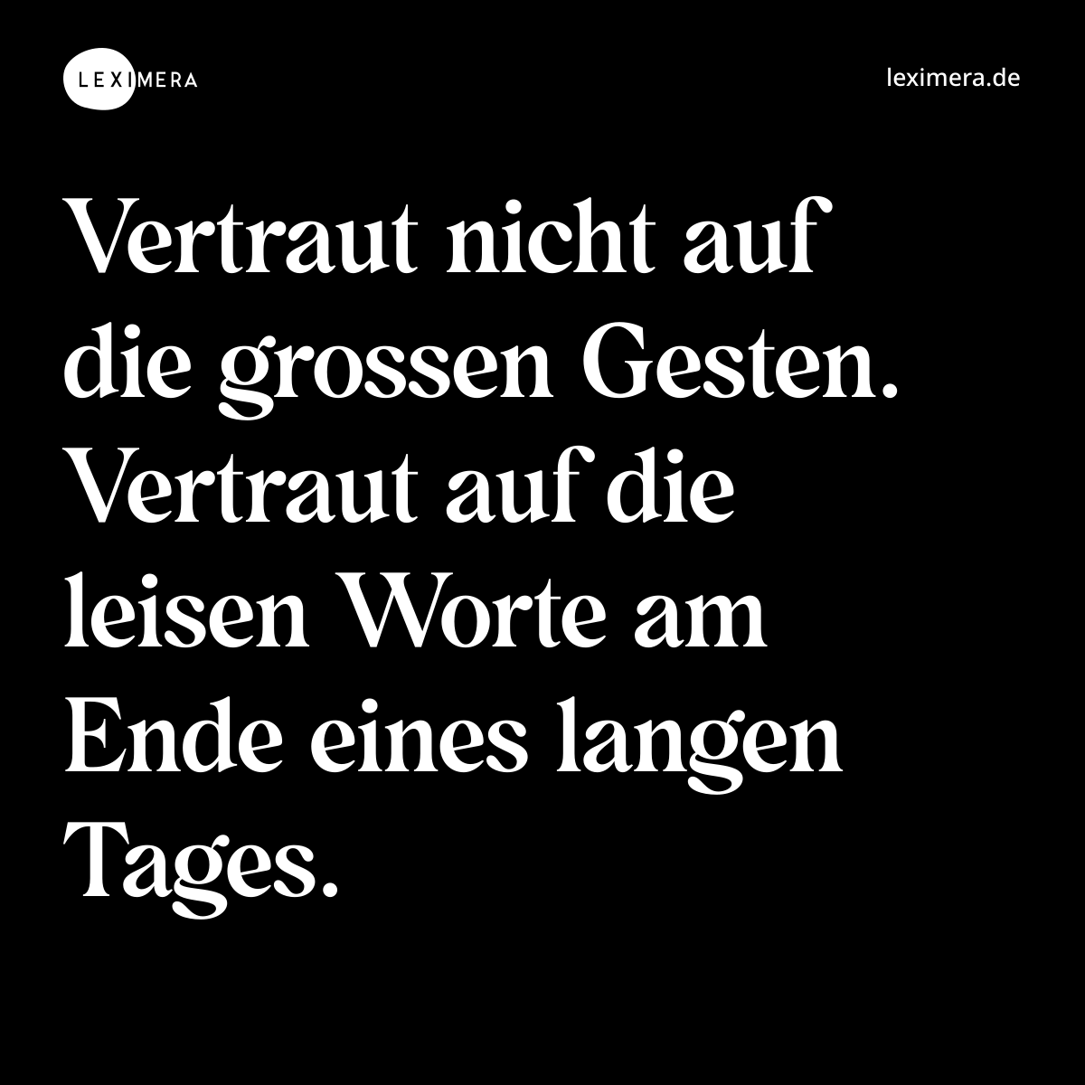 Vertraut nicht auf die grossen Gesten. Vertraut auf die leisen Worte am Ende eines langen Tages. - Spruch Bild