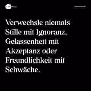 Verwechsle niemals Stille mit Ignoranz, Gelassenheit mit Akzeptanz oder Freundlichkeit mit Schwäche. - Spruch Bild