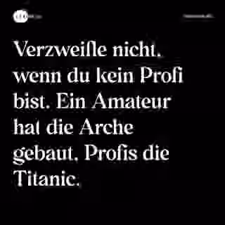 Verzweifle nicht, wenn du kein Profi bist. Ein Amateur hat die Arche gebaut, Profis die Titanic. - Spruch Bild