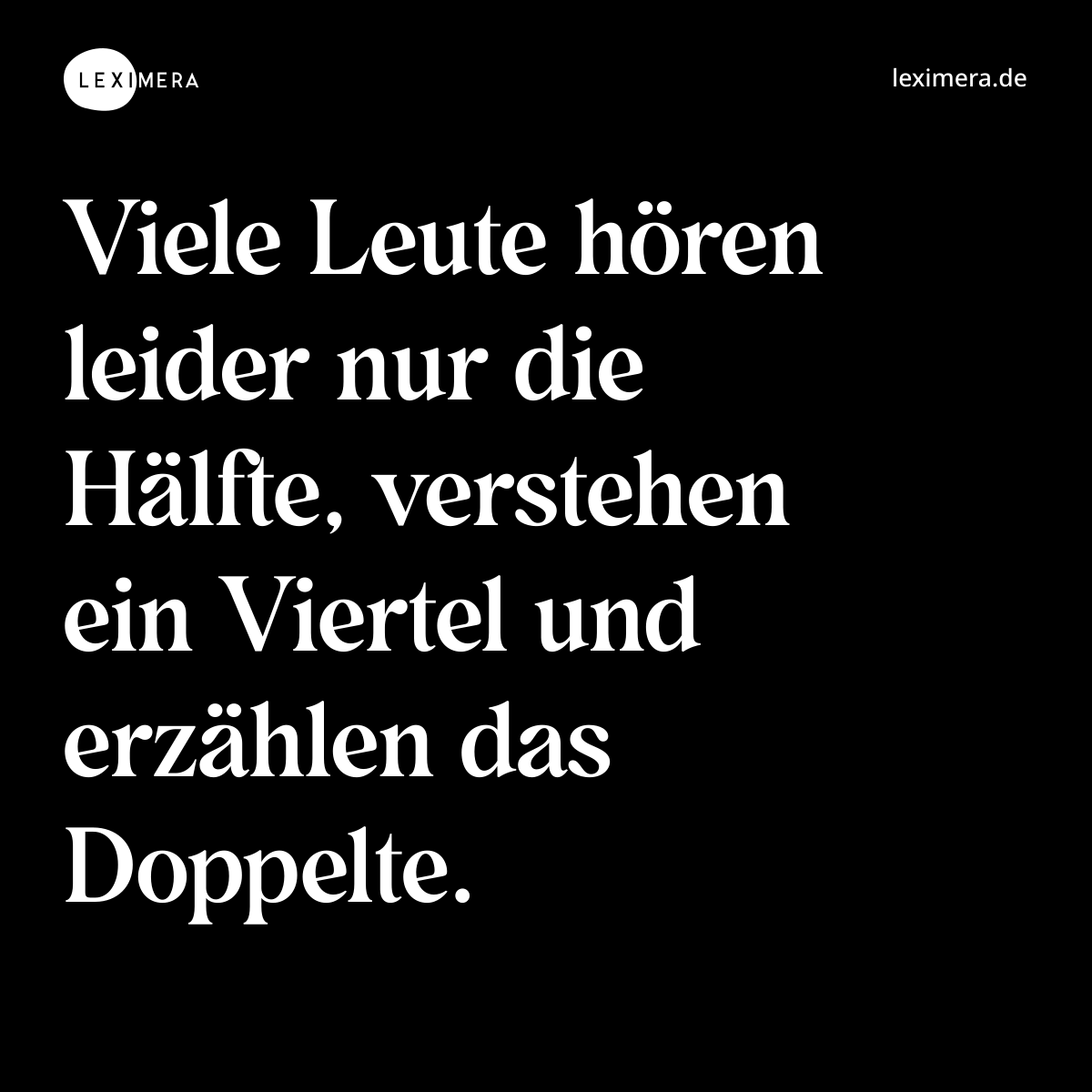 Viele Leute hören leider nur die Hälfte, verstehen ein Viertel und erzählen das Doppelte. - Spruch Bild