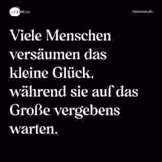 Viele Menschen versäumen das kleine Glück, während sie auf das Große vergebens warten. - Spruch Bild