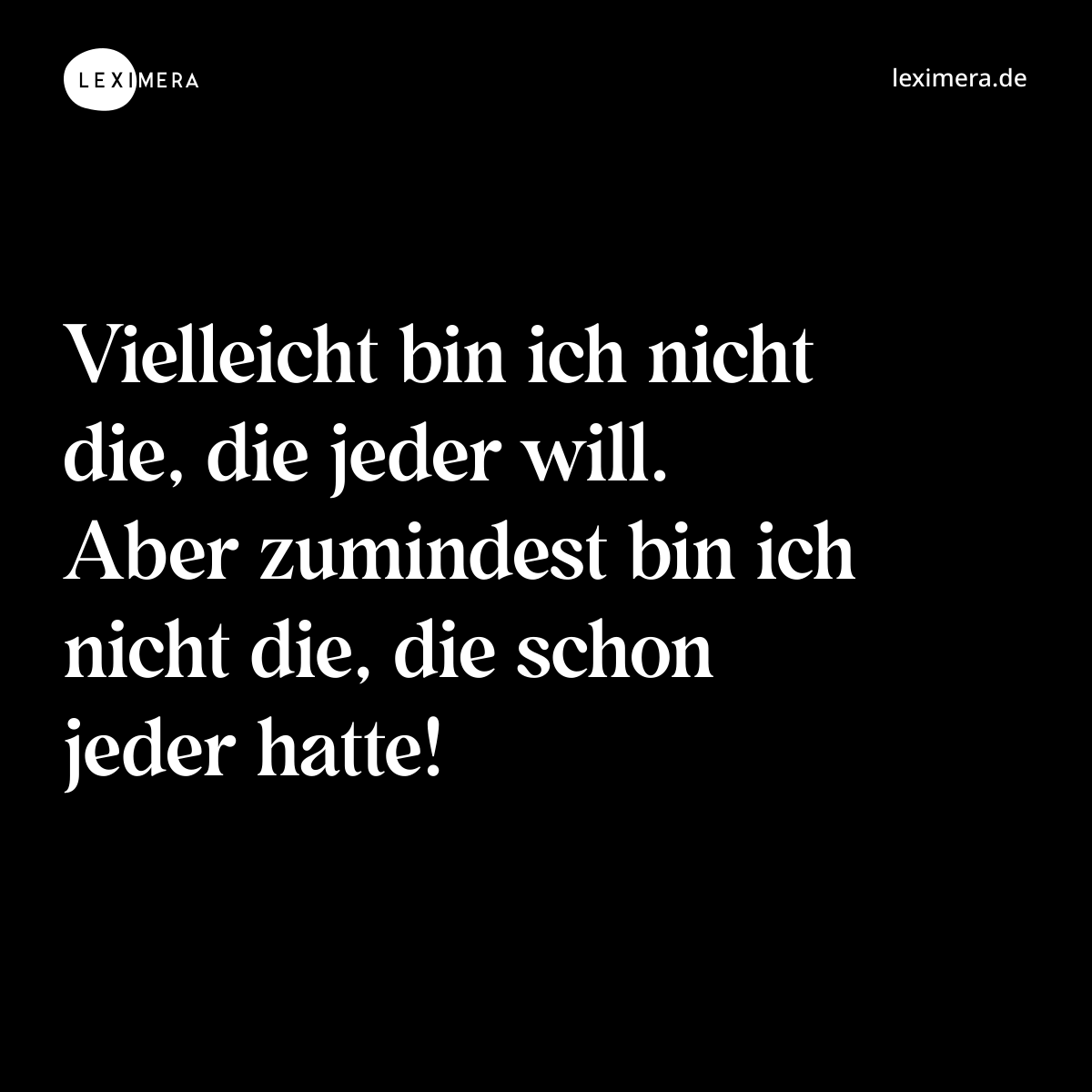 Vielleicht bin ich nicht die, die jeder will. Aber zumindest bin ich nicht die, die schon jeder hatte! - Spruch Bild