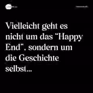 Vielleicht geht es nicht um das “Happy End”, sondern um die Geschichte selbst… - Spruch Bild