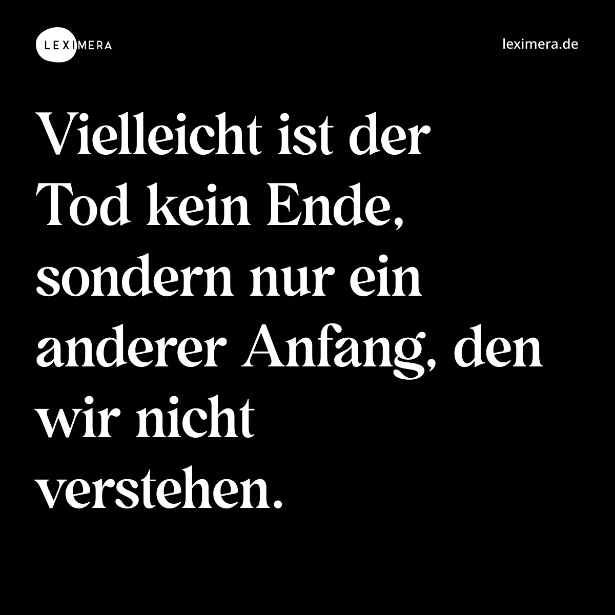 Vielleicht ist der Tod kein Ende, sondern nur ein anderer Anfang, den wir nicht verstehen. - Spruch Bild