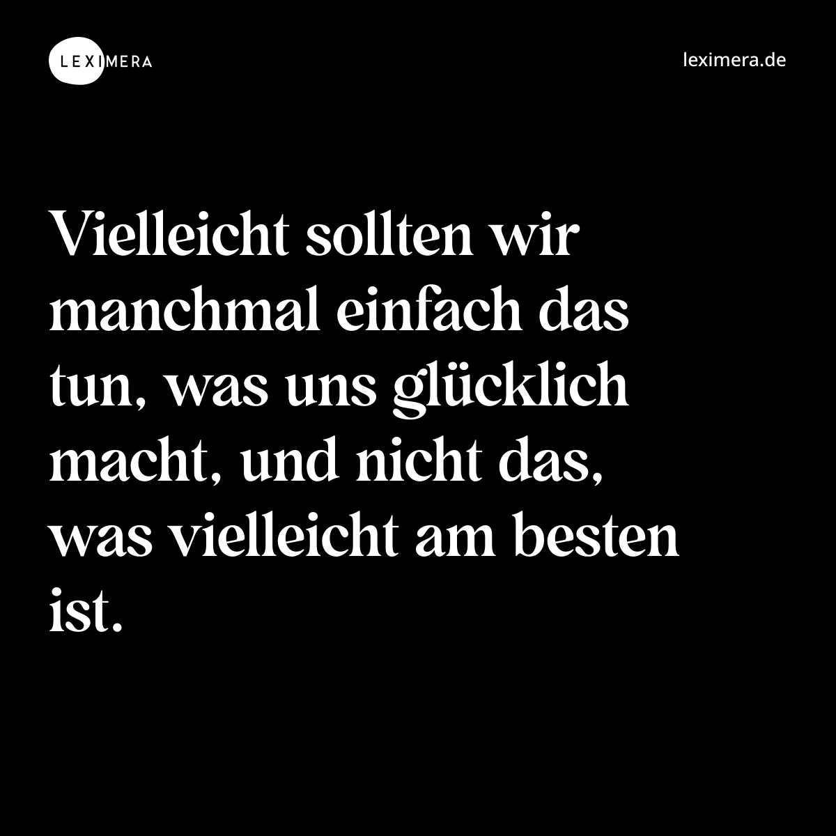 Vielleicht sollten wir manchmal einfach das tun, was uns glücklich macht, und nicht das, was vielleicht am besten ist. - Spruch Bild