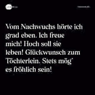 Vom Nachwuchs hörte ich grad eben. Ich freue mich! Hoch soll sie leben! Glückwunsch zum Töchterlein. Stets mög’ es fröhlich sein! - Spruch Bild