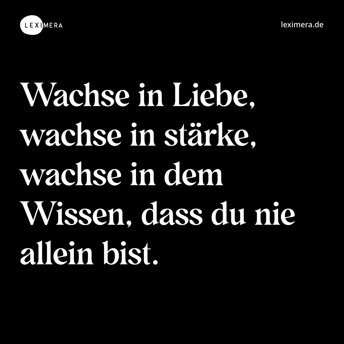 Wachse in Liebe, wachse in stärke, wachse in dem Wissen, dass du nie allein bist. - Spruch Bild