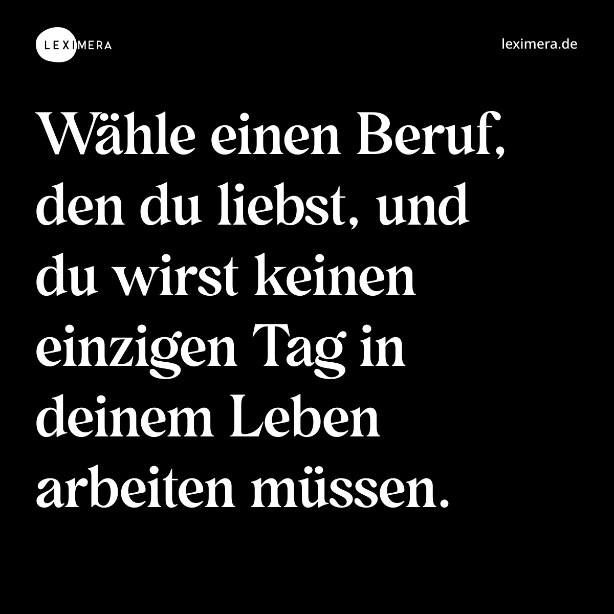 Wähle einen Beruf, den du liebst, und du wirst keinen einzigen Tag in deinem Leben arbeiten müssen. - Spruch Bild