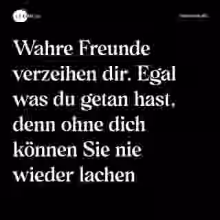 Wahre Freunde verzeihen dir. Egal was du getan hast, denn ohne dich können Sie nie wieder lachen - Spruch Bild