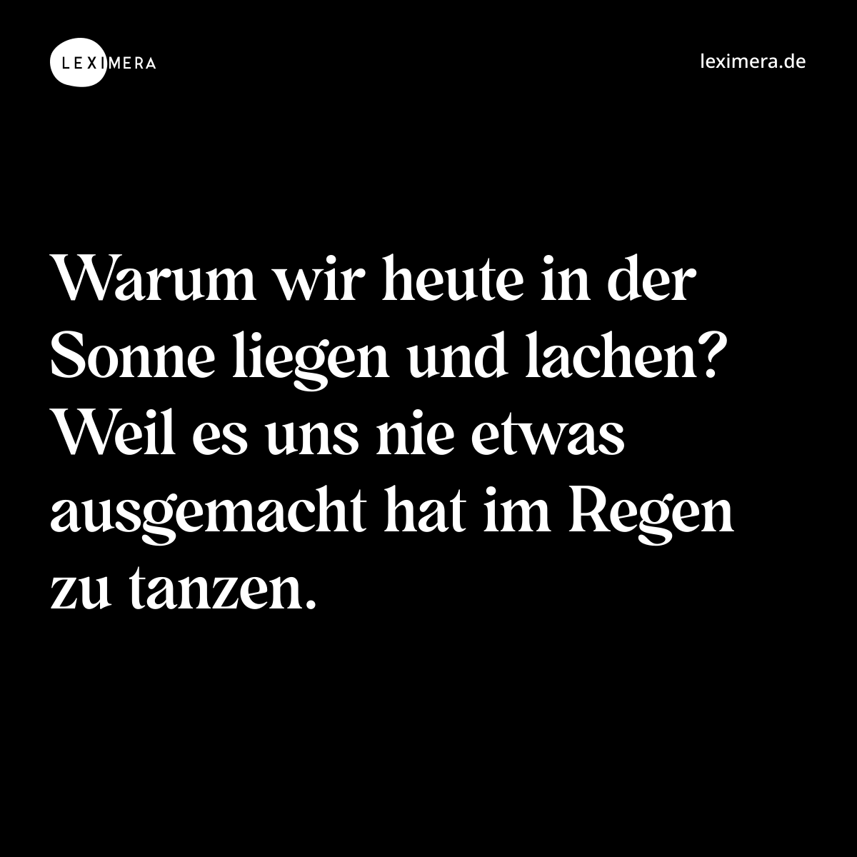 Warum wir heute in der Sonne liegen und lachen? Weil es uns nie etwas ausgemacht hat im Regen zu tanzen. - Spruch Bild