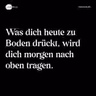 Was dich heute zu Boden drückt, wird dich morgen nach oben tragen. - Spruch Bild