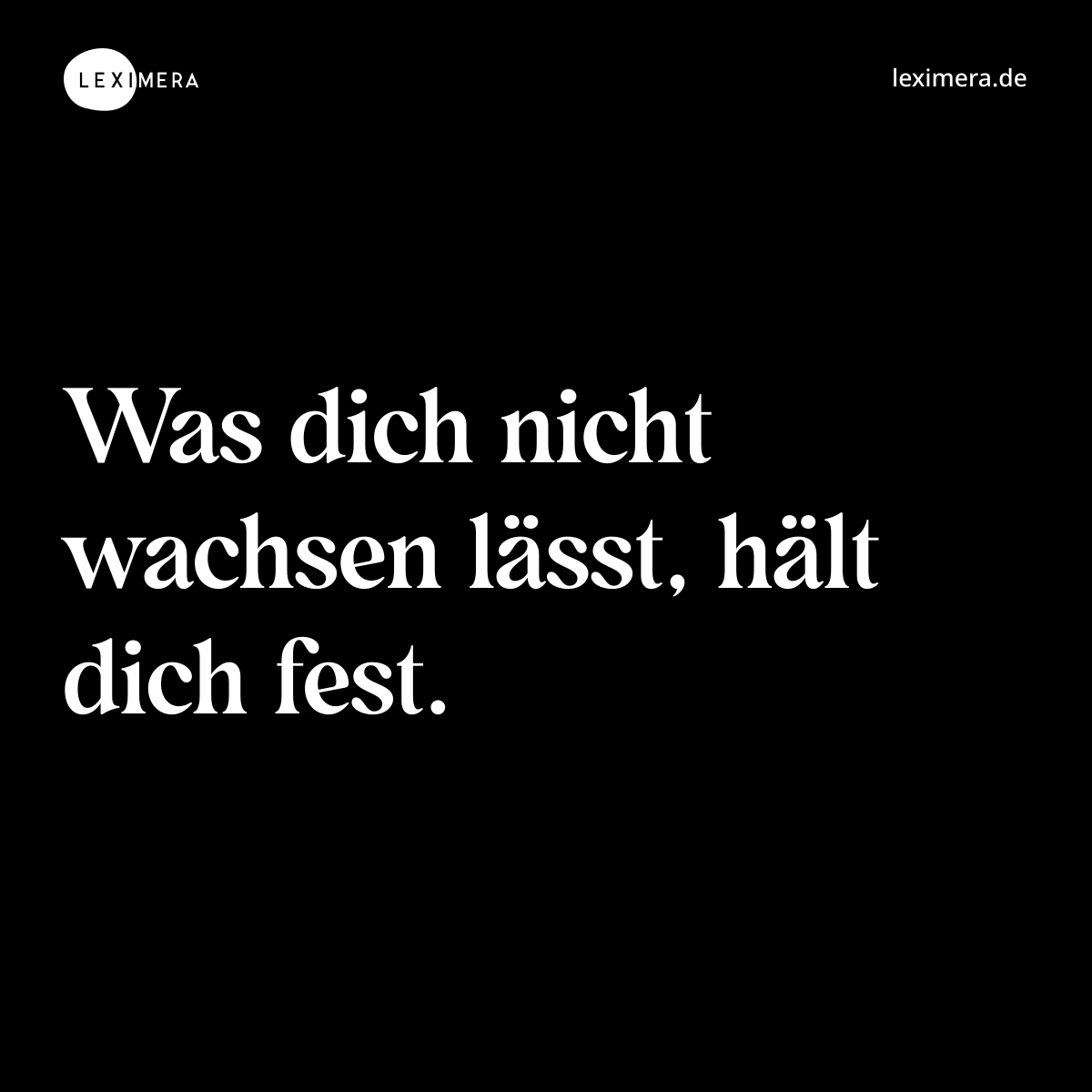 Was dich nicht wachsen lässt, hält dich fest. - Spruch Bild