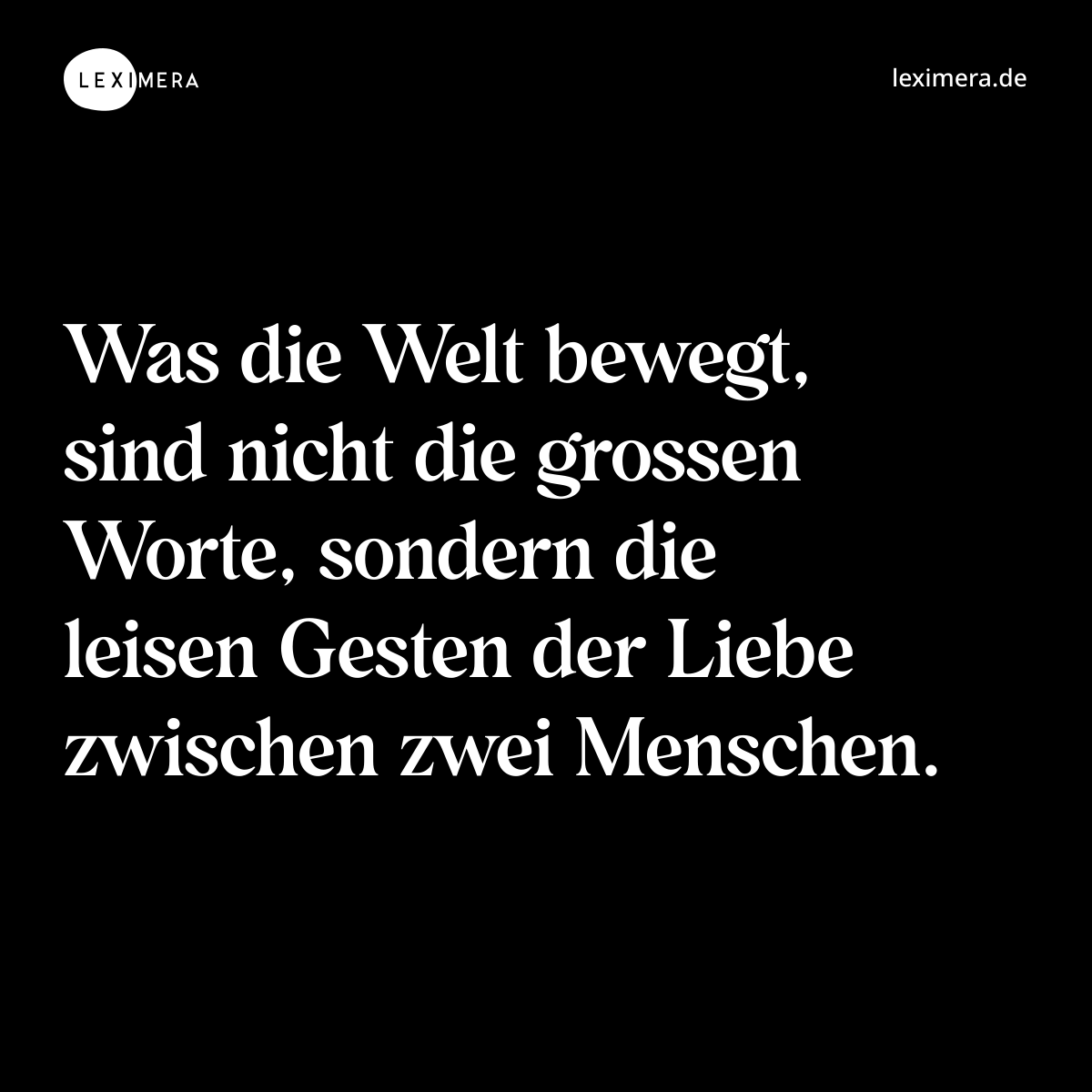 Was die Welt bewegt, sind nicht die grossen Worte, sondern die leisen Gesten der Liebe zwischen zwei Menschen. - Spruch Bild