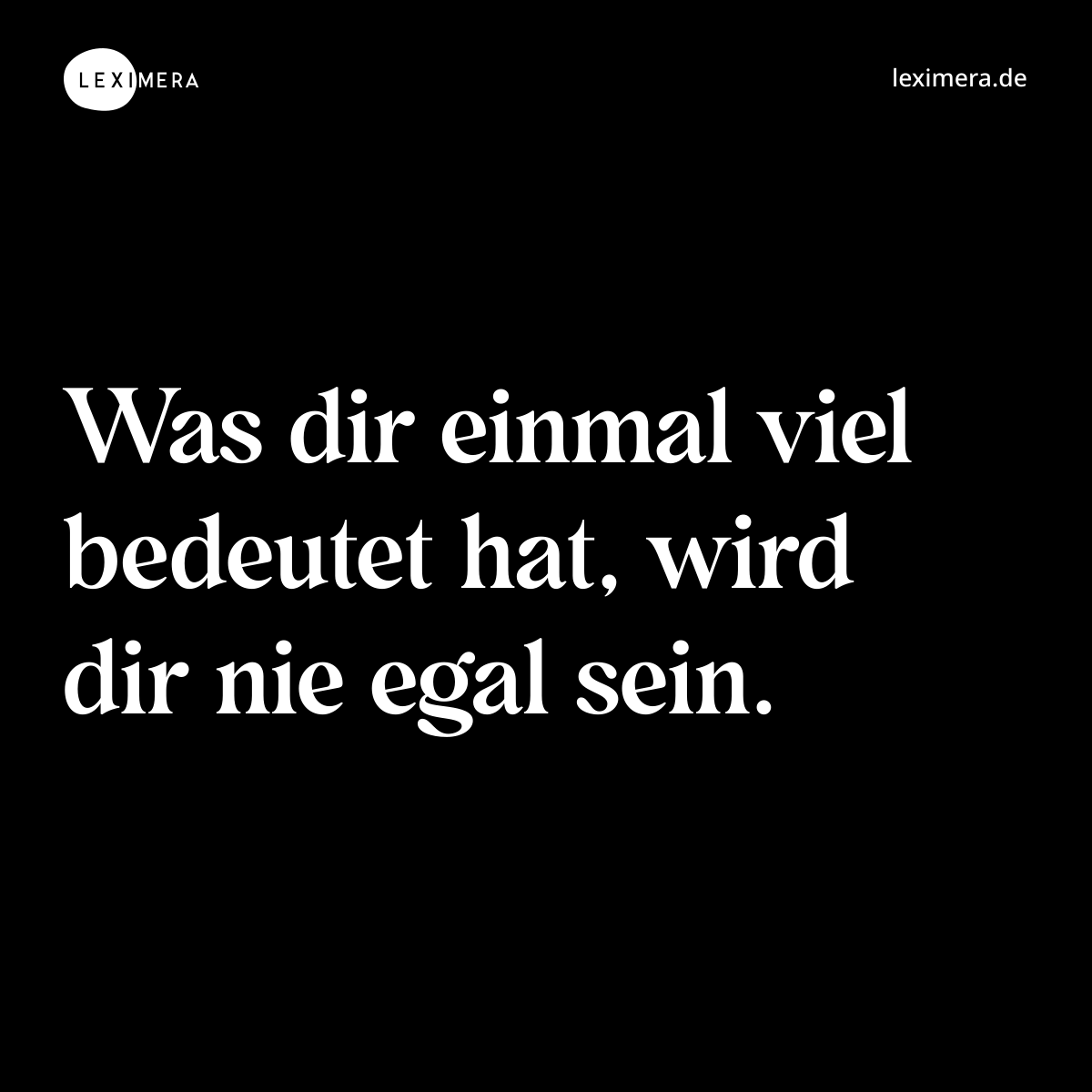 Was dir einmal viel bedeutet hat, wird dir nie egal sein. - Spruch Bild