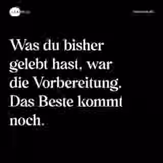 Was du bisher gelebt hast, war die Vorbereitung. Das Beste kommt noch. - Spruch Bild