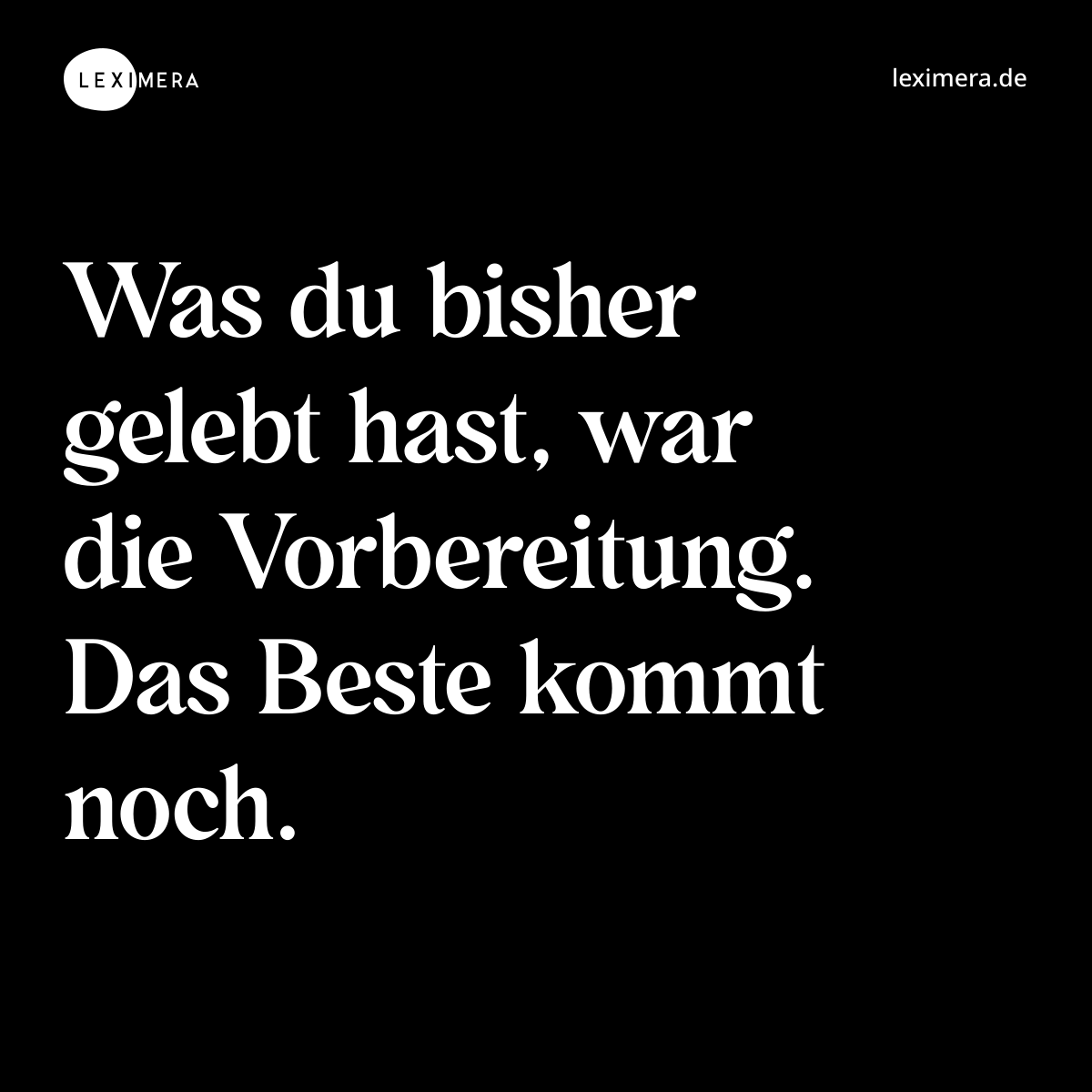 Was du bisher gelebt hast, war die Vorbereitung. Das Beste kommt noch. - Spruch Bild