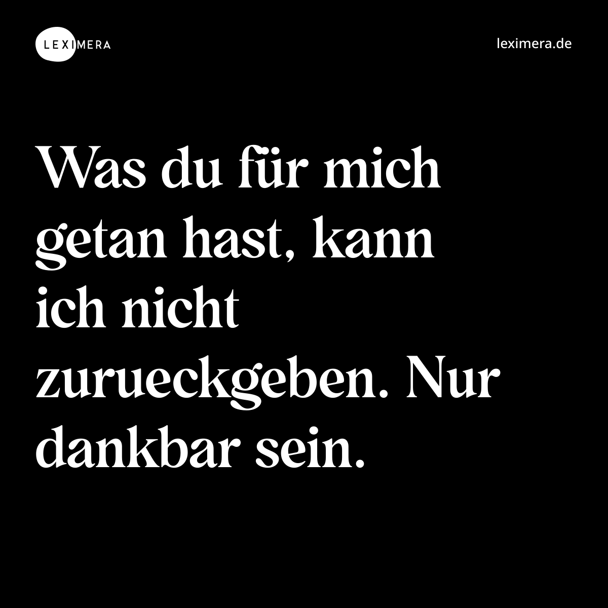 Was du für mich getan hast, kann ich nicht zurueckgeben. Nur dankbar sein. - Spruch Bild