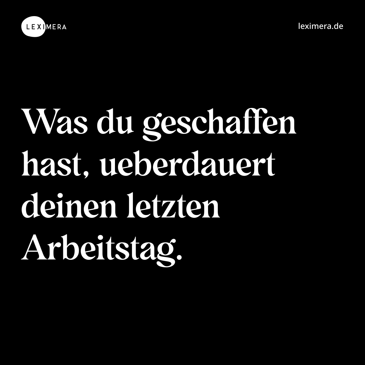 Was du geschaffen hast, ueberdauert deinen letzten Arbeitstag. - Spruch Bild