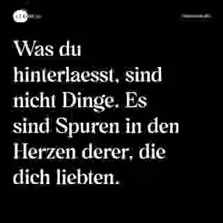 Was du hinterlaesst, sind nicht Dinge. Es sind Spuren in den Herzen derer, die dich liebten. - Spruch Bild