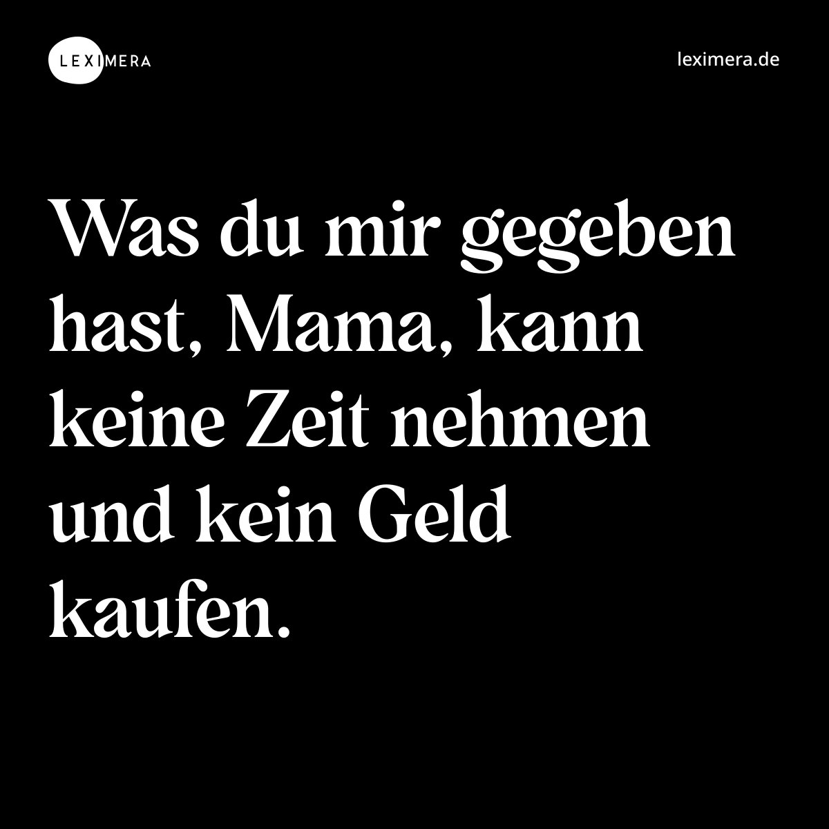 Was du mir gegeben hast, Mama, kann keine Zeit nehmen und kein Geld kaufen. - Spruch Bild