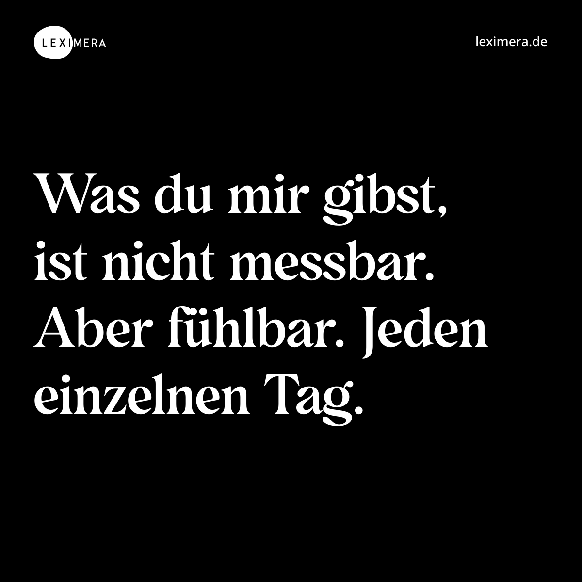 Was du mir gibst, ist nicht messbar. Aber fühlbar. Jeden einzelnen Tag. - Spruch Bild