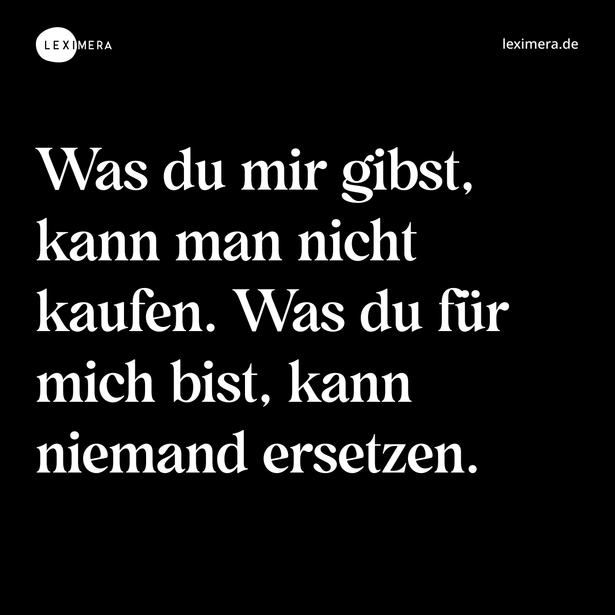 Was du mir gibst, kann man nicht kaufen. Was du für mich bist, kann niemand ersetzen. - Spruch Bild