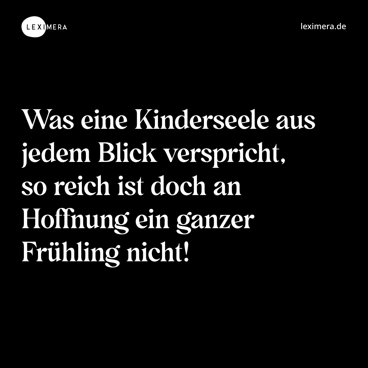 Was eine Kinderseele aus jedem Blick verspricht, so reich ist doch an Hoffnung ein ganzer Frühling nicht! - Spruch Bild