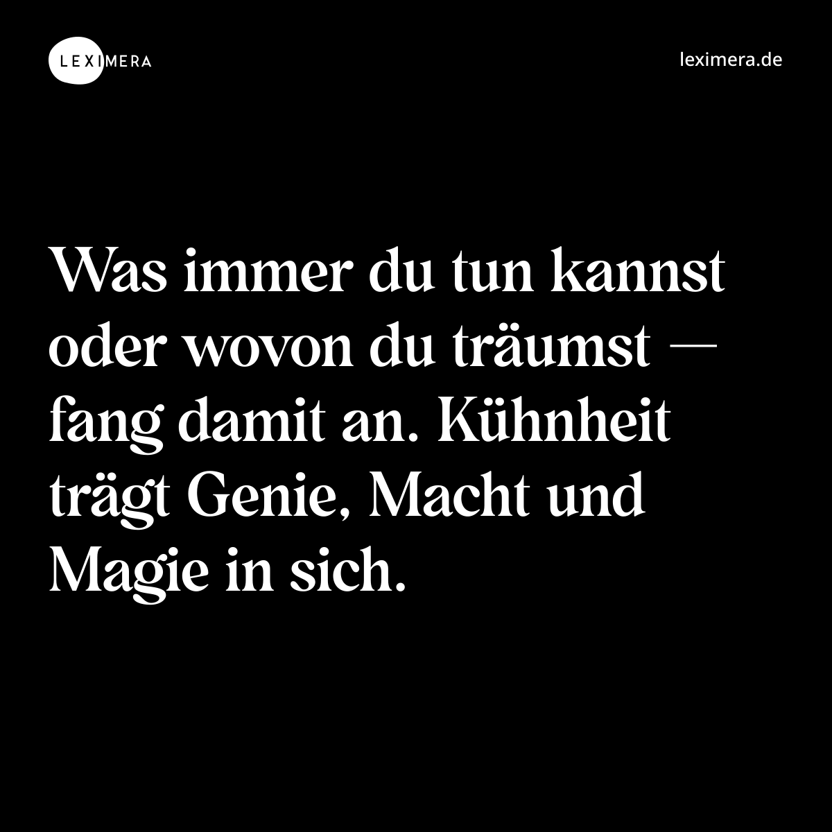 Was immer du tun kannst oder wovon du träumst — fang damit an. Kühnheit trägt Genie, Macht und Magie in sich. - Spruch Bild