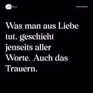 Was man aus Liebe tut, geschieht jenseits aller Worte. Auch das Trauern. - Spruch Bild