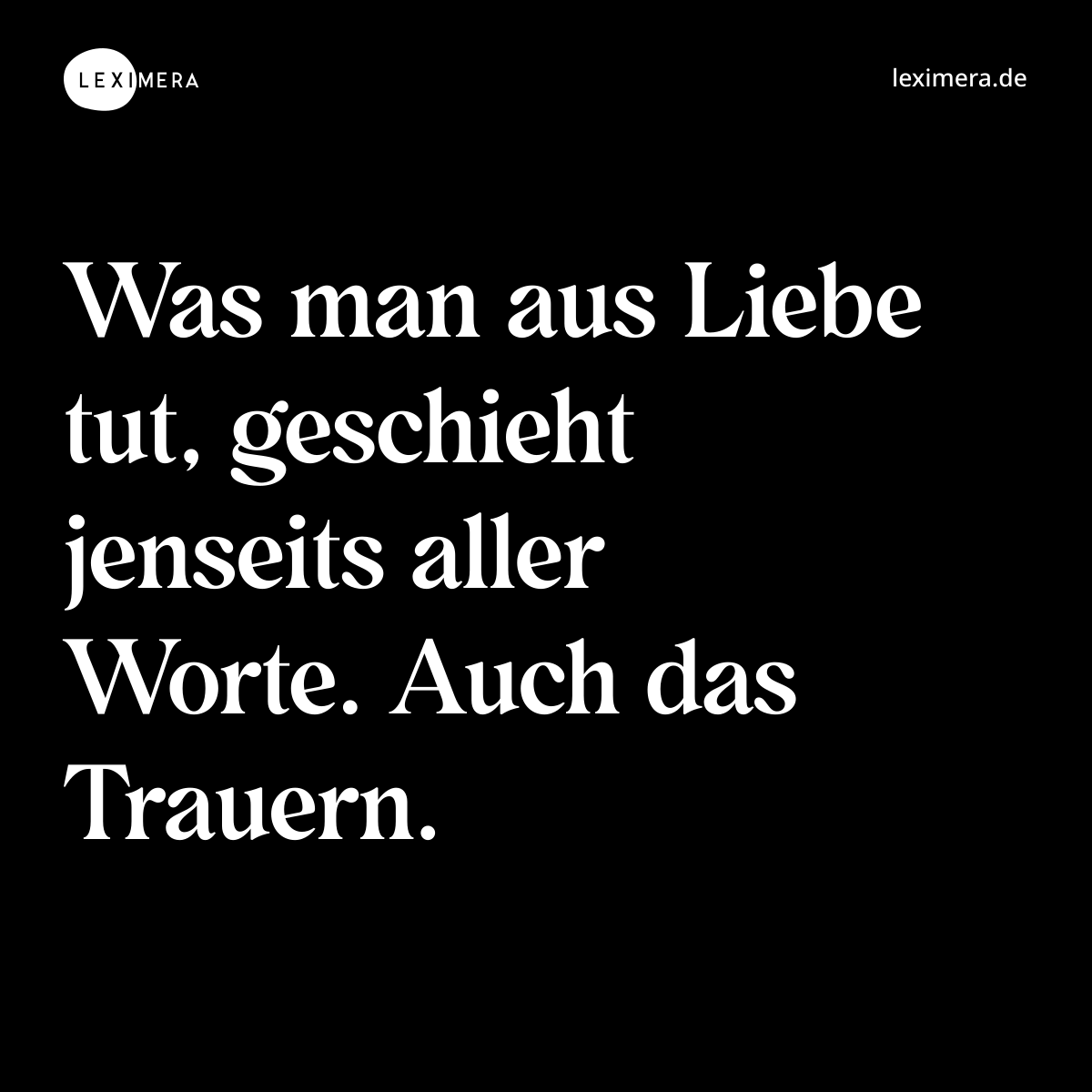 Was man aus Liebe tut, geschieht jenseits aller Worte. Auch das Trauern. - Spruch Bild