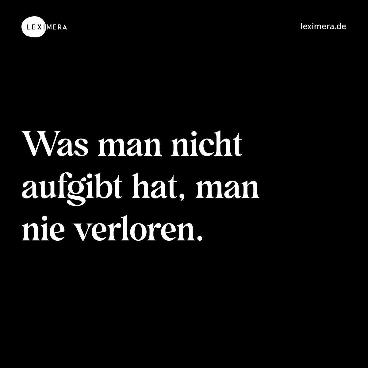 Was man nicht aufgibt hat, man nie verloren. - Spruch Bild