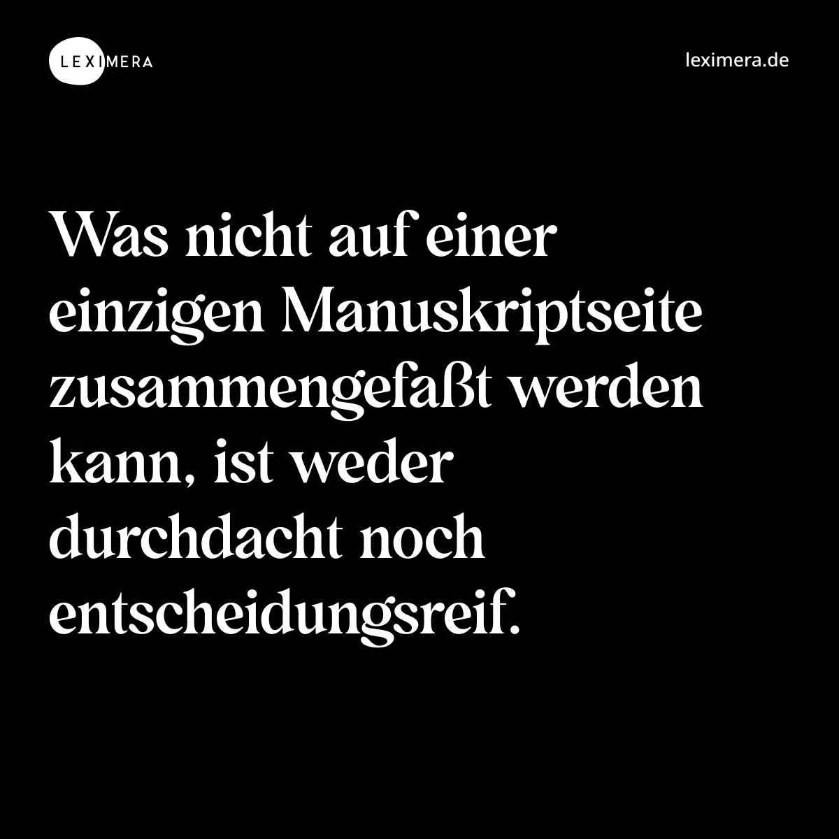 Was nicht auf einer einzigen Manuskriptseite zusammengefaßt werden kann, ist weder durchdacht noch entscheidungsreif. - Spruch Bild