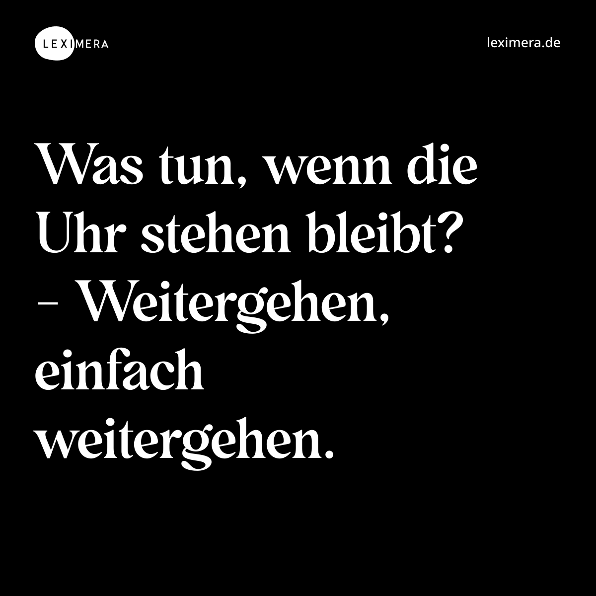 Was tun, wenn die Uhr stehen bleibt? - Weitergehen, einfach weitergehen. - Spruch Bild