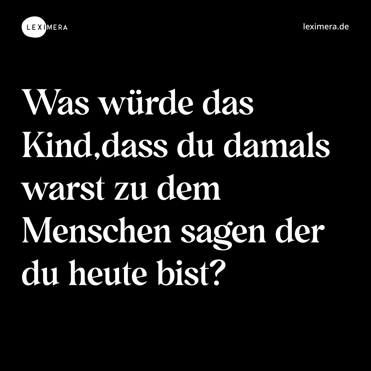 Was würde das Kind,dass du damals warst zu dem Menschen sagen der du heute bist? - Spruch Bild