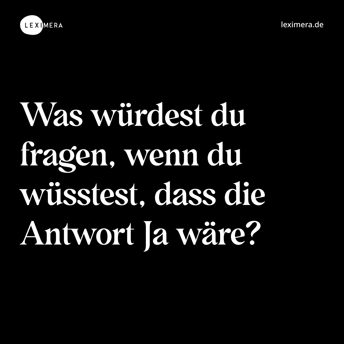 Was würdest du fragen, wenn du wüsstest, dass die Antwort Ja wäre? - Spruch Bild