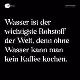 Wasser ist der wichtigste Rohstoff der Welt, denn ohne Wasser kann man kein Kaffee kochen. - Spruch Bild