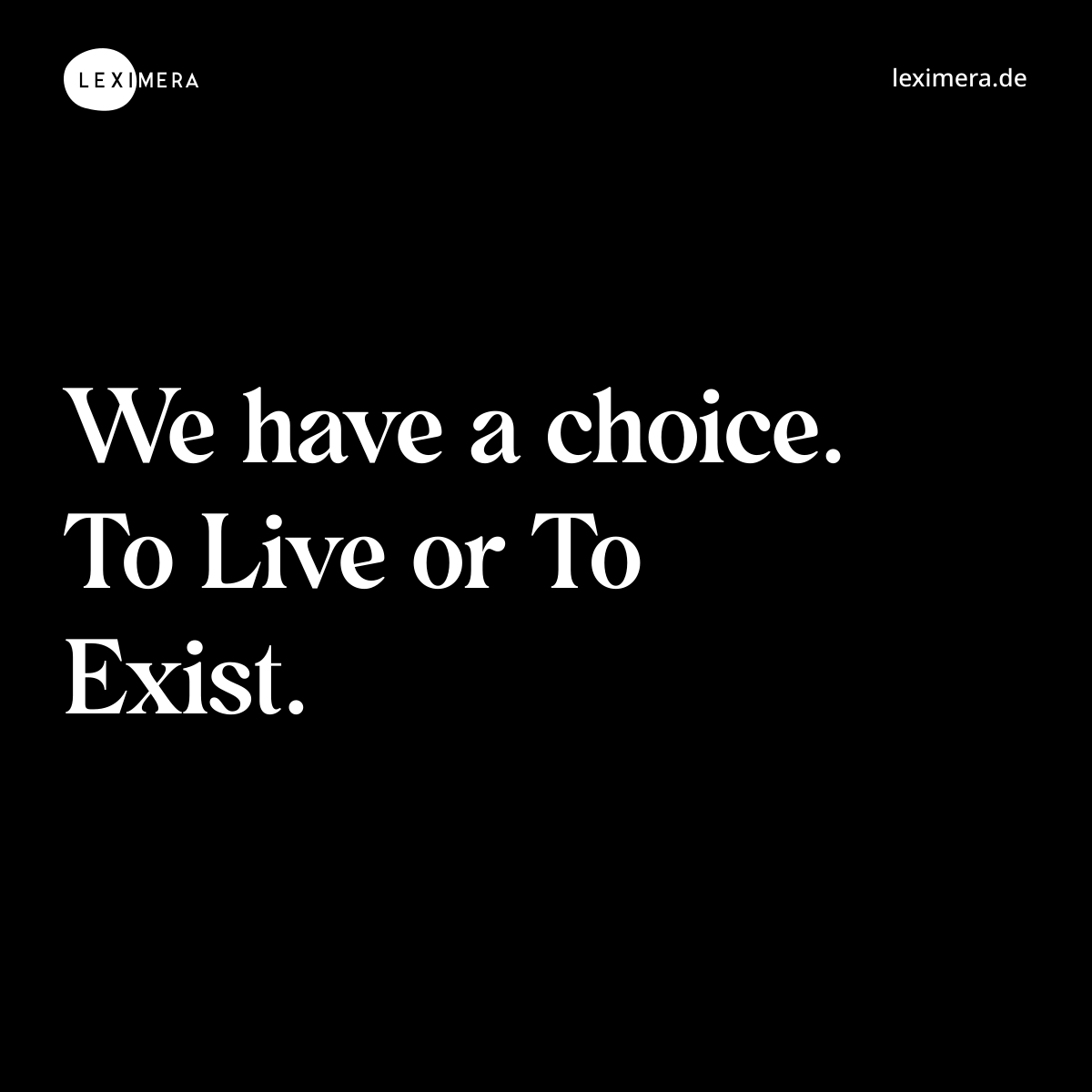We have a choice. To Live or To Exist. - Spruch Bild