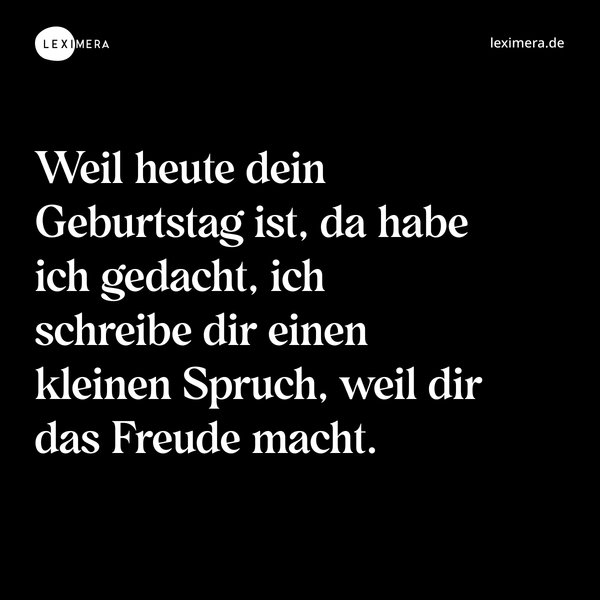 Weil heute dein Geburtstag ist, da habe ich gedacht, ich schreibe dir einen kleinen Spruch, weil dir das Freude macht. - Spruch Bild