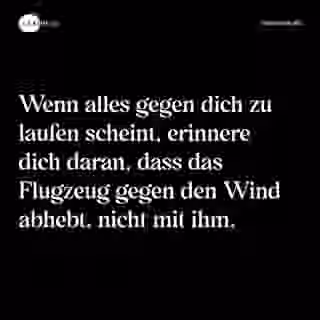 Wenn alles gegen dich zu laufen scheint, erinnere dich daran, dass das Flugzeug gegen den Wind abhebt, nicht mit ihm. - Spruch Bild